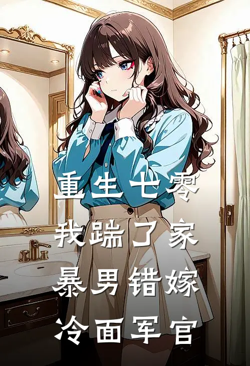 重生七零，我踹了家暴男错嫁冷面军官