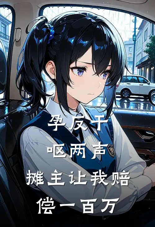 孕反干呕两声，摊主让我赔偿一百万(王翠芬周建明)小说免费在线阅读_孕反干呕两声，摊主让我赔偿一百万(王翠芬周建明)大结局阅读