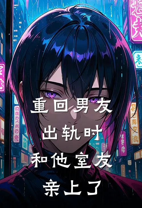 重回男友出轨时，和他室友亲上了