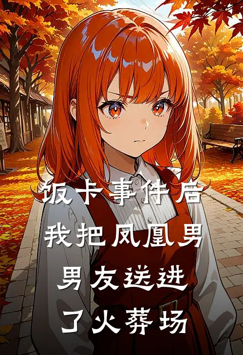 饭卡事件后，我把凤凰男男友送进了火葬场江哲苏念完结版免费小说_完本小说大全饭卡事件后，我把凤凰男男友送进了火葬场江哲苏念