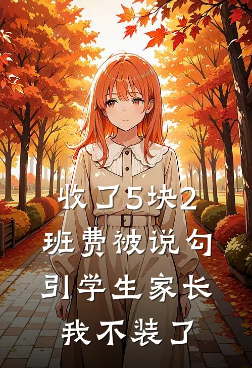 收了5块2班费被说勾引学生家长，我不装了(小袁熙熙妈妈)无弹窗小说免费阅读_小说完整版免费阅读收了5块2班费被说勾引学生家长，我不装了小袁熙熙妈妈