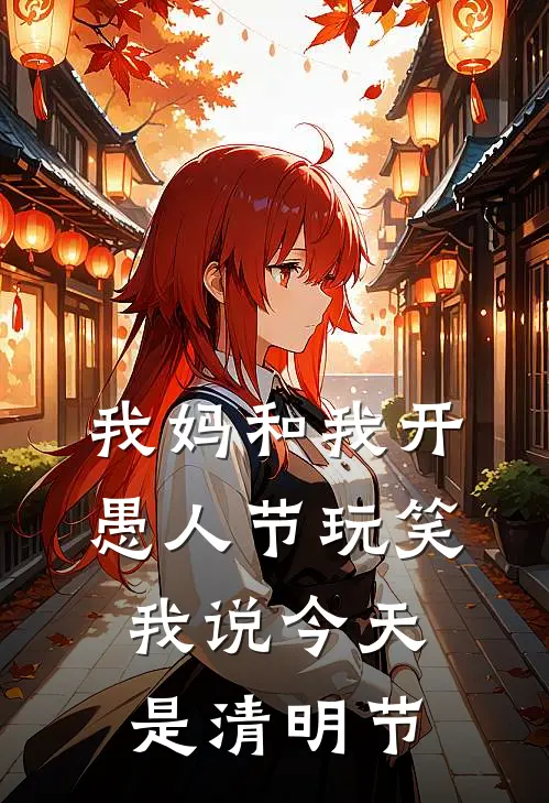 我妈和我开愚人节玩笑，我说今天是清明节(顾宁林冬梅)全文阅读免费全集_完结小说我妈和我开愚人节玩笑，我说今天是清明节顾宁林冬梅