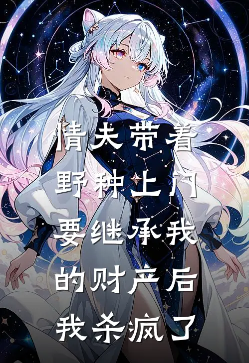 情夫带着野种上门要继承我的财产后，我杀疯了鹤鹤和鹤鹤热门小说大全_免费小说完结情夫带着野种上门要继承我的财产后，我杀疯了鹤鹤和鹤鹤