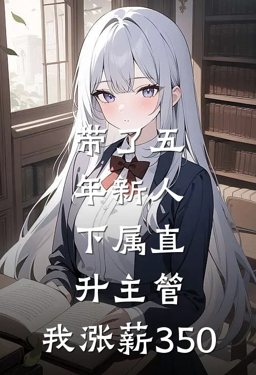 带了五年新人，下属直升主管，我涨薪350佳姐林姐完结好看小说_最新章节列表带了五年新人，下属直升主管，我涨薪350(佳姐林姐)