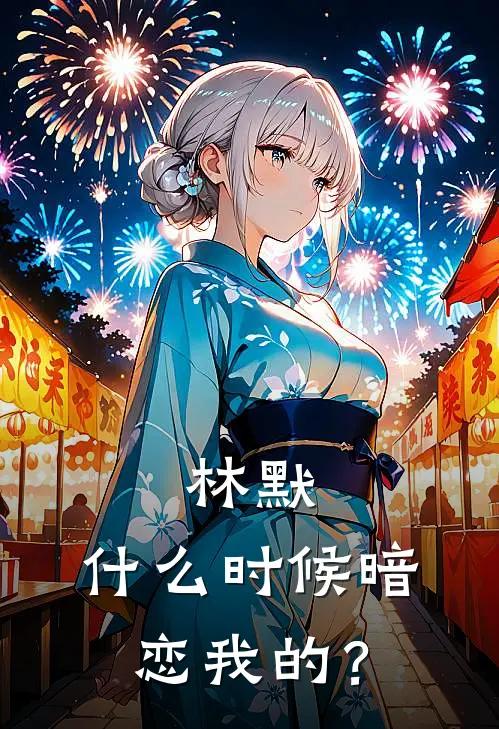 林默，什么时候暗恋我的？(林默云瑾)在线阅读免费小说_完整版小说免费阅读林默，什么时候暗恋我的？(林默云瑾)