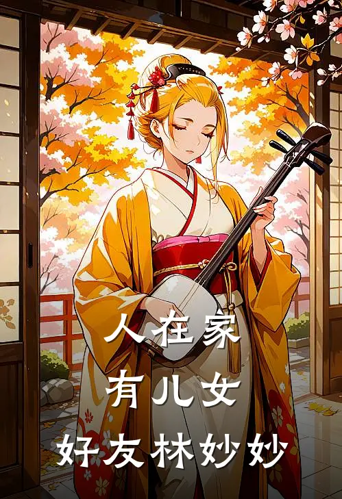 人在家有儿女，好友林妙妙(夏氷苞刘星)在线阅读免费小说_完整版小说免费阅读人在家有儿女，好友林妙妙(夏氷苞刘星)