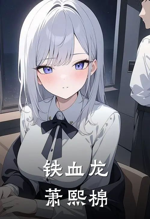 铁血龙萧熙棉宋觉苏瑾瑜完本热门小说_小说推荐完结铁血龙萧熙棉宋觉苏瑾瑜