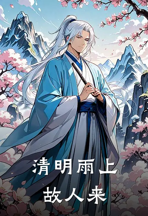 清明雨上，故人来抖音热门完本小说大全_免费小说免费阅读清明雨上，故人来(抖音热门)