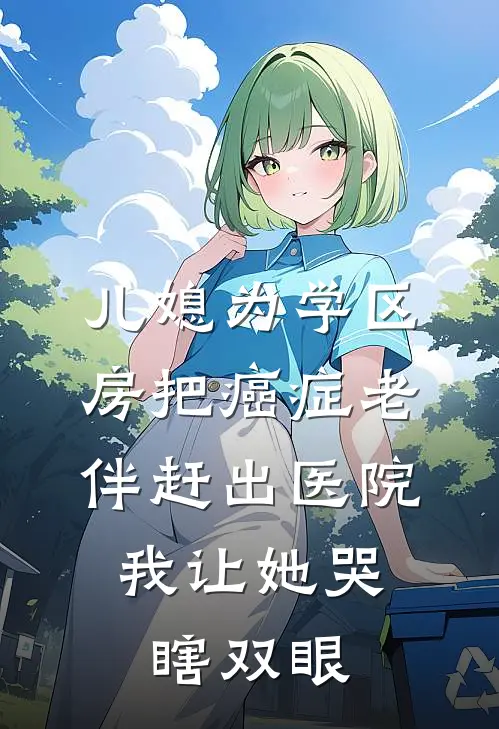 儿媳为学区房把癌症老伴赶出医院，我让她哭瞎双眼