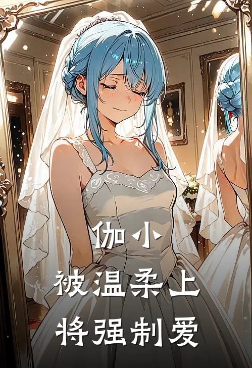 伽小：被温柔上将强制爱(伽罗阿德里)推荐小说_伽小：被温柔上将强制爱(伽罗阿德里)全文免费阅读大结局