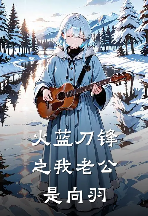 火蓝刀锋之我老公是向羽沈棠向羽完结小说免费阅读_热门免费小说火蓝刀锋之我老公是向羽(沈棠向羽)