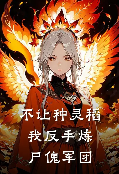 不让种灵稻，我反手炼尸傀军团田七老田七完结小说_完结版小说全文免费阅读不让种灵稻，我反手炼尸傀军团田七老田七