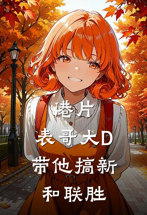 港片：表哥大D，带他搞新和联胜雷浩阿乐完结小说免费阅读_完本热门小说港片：表哥大D，带他搞新和联胜雷浩阿乐