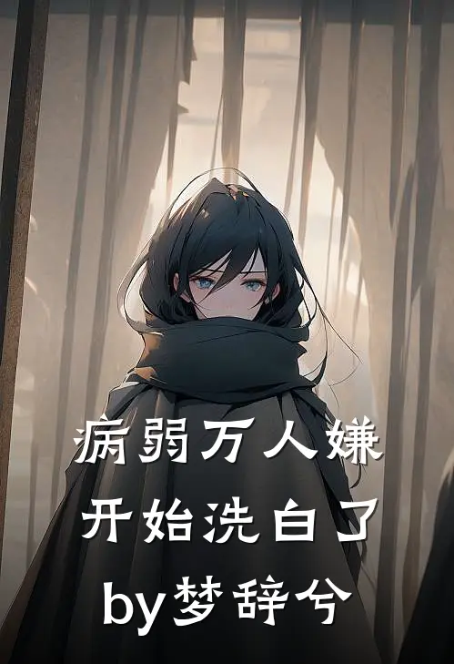 病弱万人嫌开始洗白了by梦辞兮