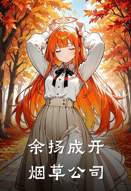 余扬成余扬成（余扬成开烟草公司）免费阅读无弹窗_余扬成开烟草公司余扬成余扬成全文免费阅读无弹窗大结局