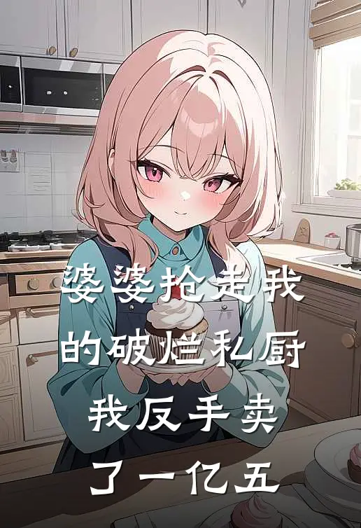 婆婆抢走我的破烂私厨，我反手卖了一亿五(珍珍周明宇)小说最新章节_全文免费小说婆婆抢走我的破烂私厨，我反手卖了一亿五珍珍周明宇