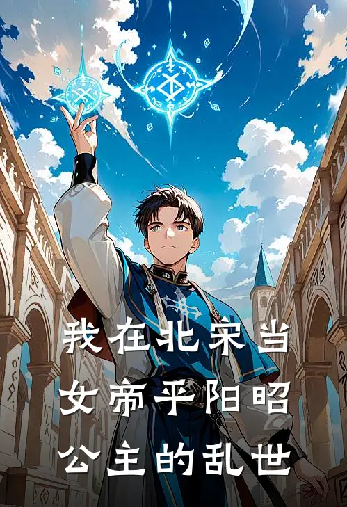 我在北宋当女帝平阳昭公主的乱世李秀宁武则天完结版免费阅读_我在北宋当女帝平阳昭公主的乱世全章节免费在线阅读