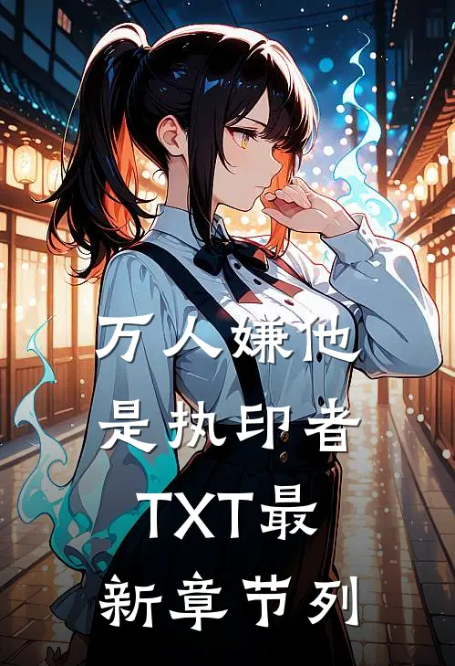 万人嫌他是执印者TXT最新章节列