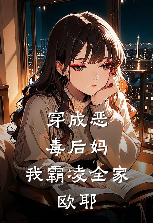 穿成恶毒后妈，我霸凌全家，欧耶(琦琦南笙)全文免费阅读无弹窗大结局_《穿成恶毒后妈，我霸凌全家，欧耶》琦琦南笙免费小说
