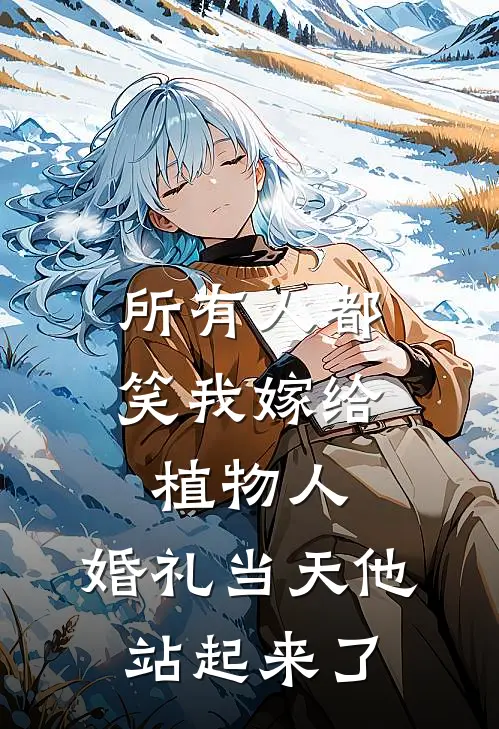 所有人都笑我嫁给植物人，婚礼当天他站起来了小说林婉林知（已完结全集完整版大结局）林婉林知小说全文阅读笔趣阁