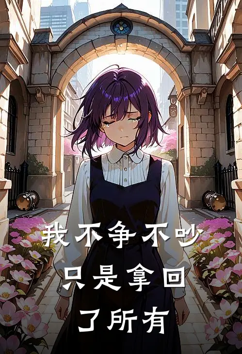 我不争不吵，只是拿回了所有阮慧娴周扬完本完结小说_无弹窗全文免费阅读我不争不吵，只是拿回了所有(阮慧娴周扬)