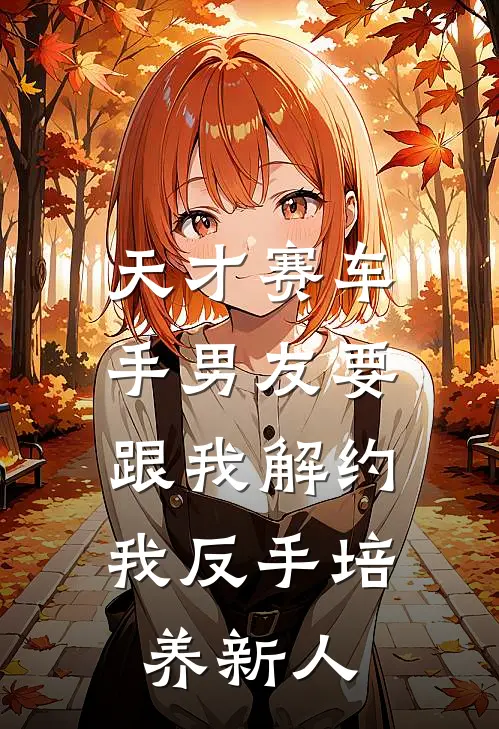 天才赛车手男友要跟我解约，我反手培养新人