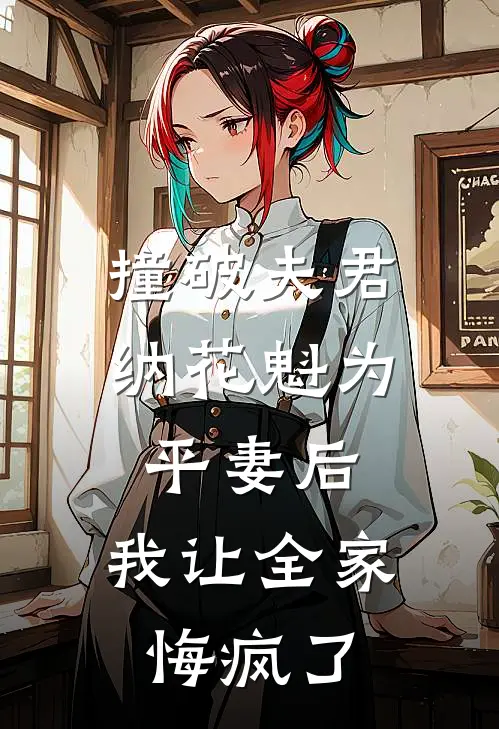 撞破夫君纳花魁为平妻后，我让全家悔疯了