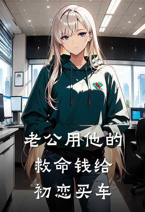 老公用他的救命钱给初恋买车(瑶瑶陈松照)免费阅读完整版小说_最新小说全文阅读老公用他的救命钱给初恋买车瑶瑶陈松照