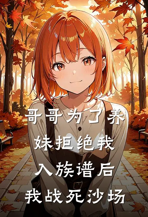 哥哥为了养妹拒绝我入族谱后，我战死沙场(婉柔顾与凰)已完结小说_小说免费阅读哥哥为了养妹拒绝我入族谱后，我战死沙场婉柔顾与凰