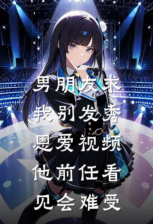 男朋友求我别发秀恩爱视频，他前任看见会难受我男友完本小说推荐_免费小说全文阅读男朋友求我别发秀恩爱视频，他前任看见会难受我男友