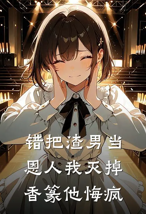 错把渣男当恩人我灭掉香篆他悔疯