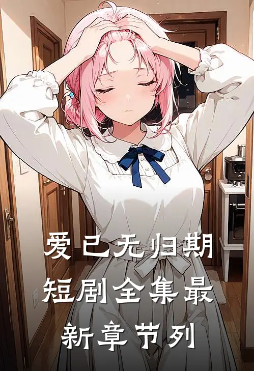 爱已无归期短剧全集最新章节列