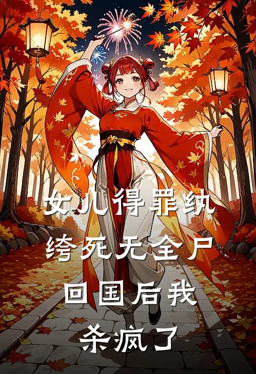 女儿得罪纨绔死无全尸，回国后我杀疯了