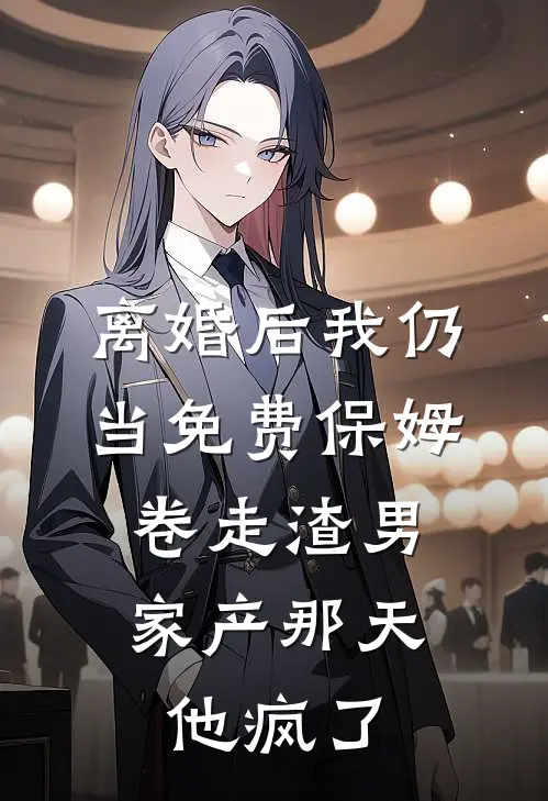 离婚后我仍当免费保姆，卷走渣男家产那天，他疯了(周浩赵春梅)免费阅读无弹窗_最新好看小说推荐离婚后我仍当免费保姆，卷走渣男家产那天，他疯了周浩赵春梅