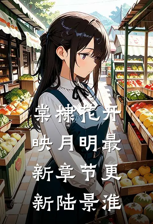 棠棣花开映月明最新章节更新陆景淮