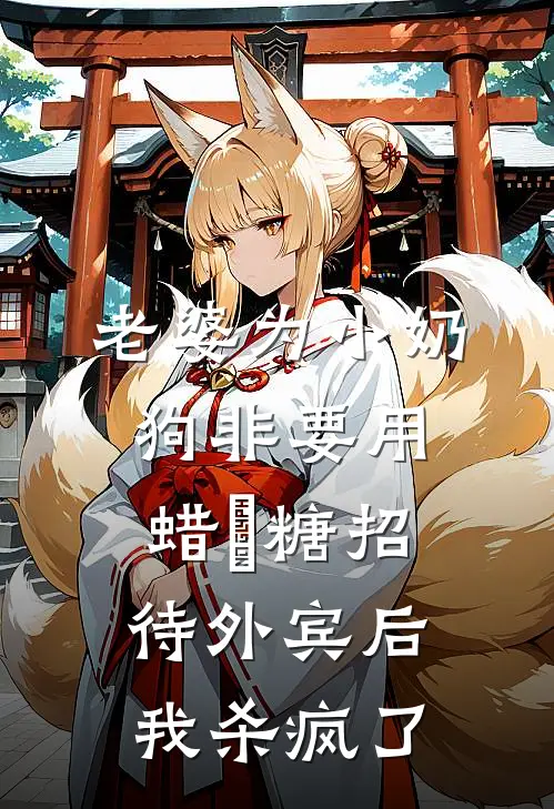 老婆为小奶狗非要用蜡甁糖招待外宾后，我杀疯了