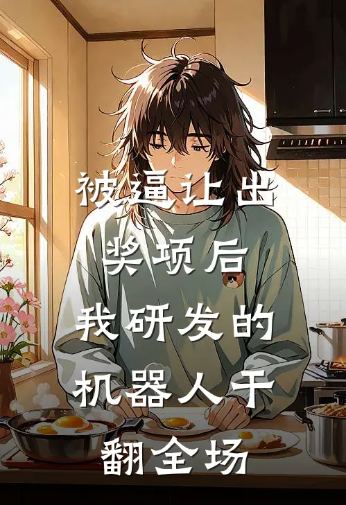 被逼让出奖项后，我研发的机器人干翻全场(方子期柳如烟)好看的完结小说_热门小说推荐被逼让出奖项后，我研发的机器人干翻全场方子期柳如烟