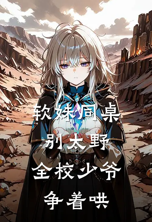 软妹同桌别太野，全校少爷争着哄