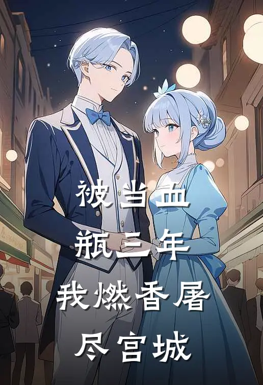 被当血瓶三年，我燃香屠尽宫城(抖音热门)完结版小说全文免费阅读_最新小说被当血瓶三年，我燃香屠尽宫城(抖音热门)