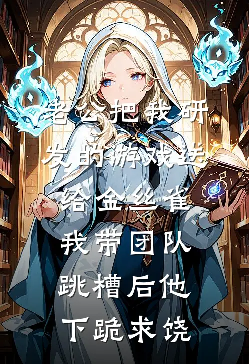 老公把我研发的游戏送给金丝雀，我带团队跳槽后他下跪求饶(唐婉林江树)免费完结小说_免费小说在线阅读老公把我研发的游戏送给金丝雀，我带团队跳槽后他下跪求饶(唐婉林江树)