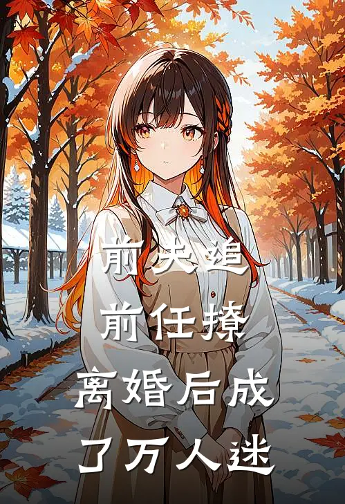 前夫追，前任撩，离婚后成了万人迷