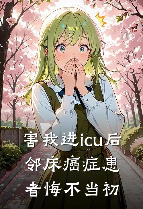 害我进icu后，邻床癌症患者悔不当初(老王王雷)无弹窗小说免费阅读_小说免费阅读无弹窗害我进icu后，邻床癌症患者悔不当初老王王雷