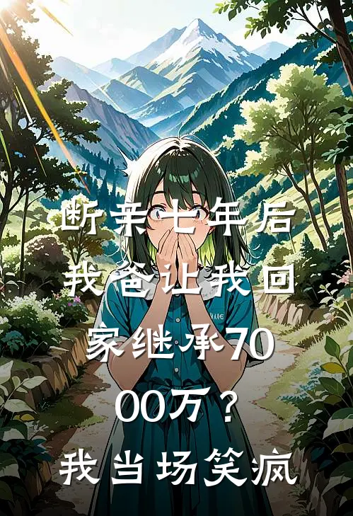 断亲七年后，我爸让我回家继承7000万？我当场笑疯