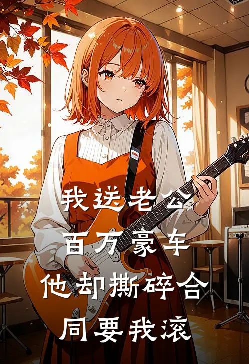 我送老公百万豪车，他却撕碎合同要我滚