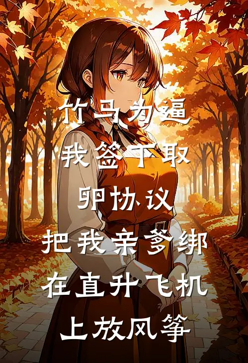 竹马为逼我签下取卵协议，把我亲爹绑在直升飞机上放风筝