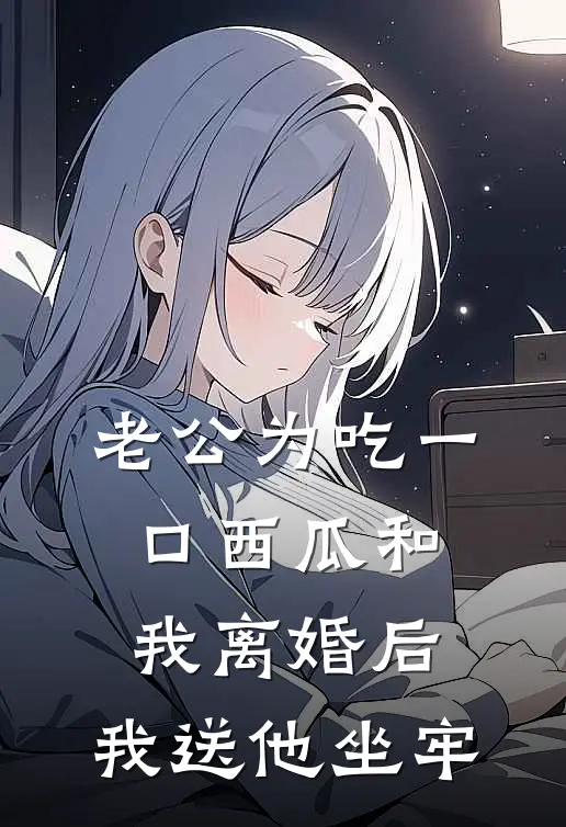 老公为吃一口西瓜和我离婚后，我送他坐牢谭嘉恒熙熙完结版免费小说_完本小说大全老公为吃一口西瓜和我离婚后，我送他坐牢谭嘉恒熙熙